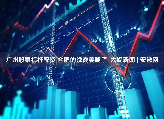 广州股票杠杆配资 合肥的晚霞美翻了_大皖新闻 | 安徽网