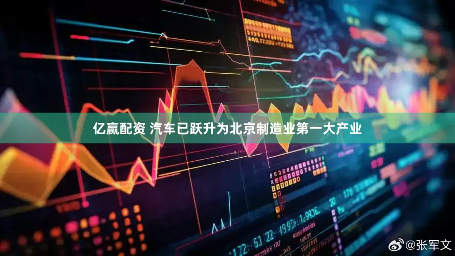 亿赢配资 汽车已跃升为北京制造业第一大产业