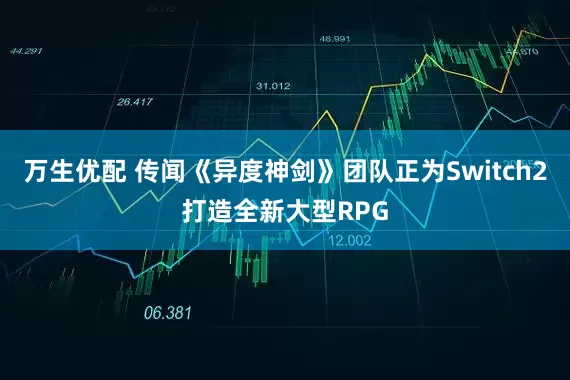 万生优配 传闻《异度神剑》团队正为Switch2打造全新大型RPG