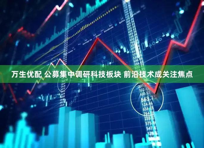 万生优配 公募集中调研科技板块 前沿技术成关注焦点