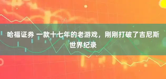 哈福证券 一款十七年的老游戏，刚刚打破了吉尼斯世界纪录