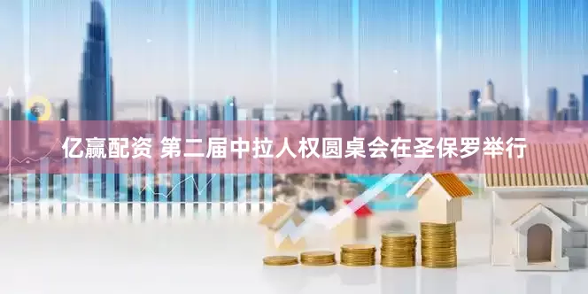 亿赢配资 第二届中拉人权圆桌会在圣保罗举行