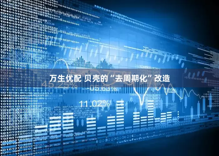 万生优配 贝壳的“去周期化”改造