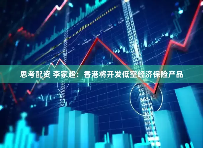 思考配资 李家超：香港将开发低空经济保险产品