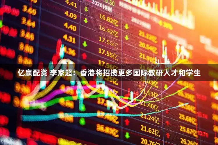 亿赢配资 李家超：香港将招揽更多国际教研人才和学生