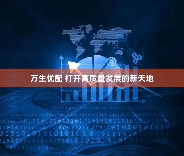 万生优配 打开高质量发展的新天地